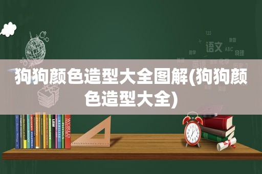 狗狗颜色造型大全图解(狗狗颜色造型大全)