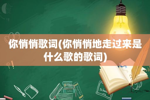 你悄悄歌词(你悄悄地走过来是什么歌的歌词)