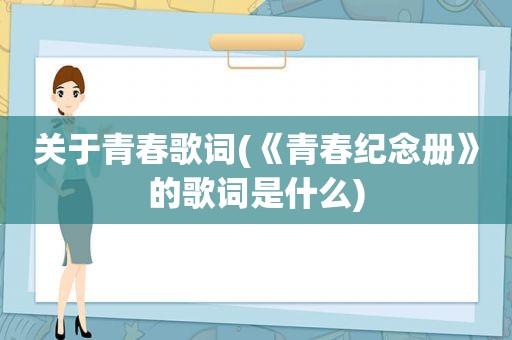 关于青春歌词(《青春纪念册》的歌词是什么)