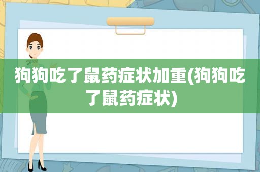 狗狗吃了鼠药症状加重(狗狗吃了鼠药症状)