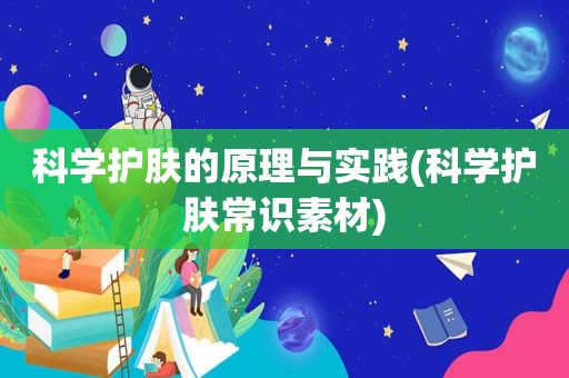 科学护肤的原理与实践(科学护肤常识素材)