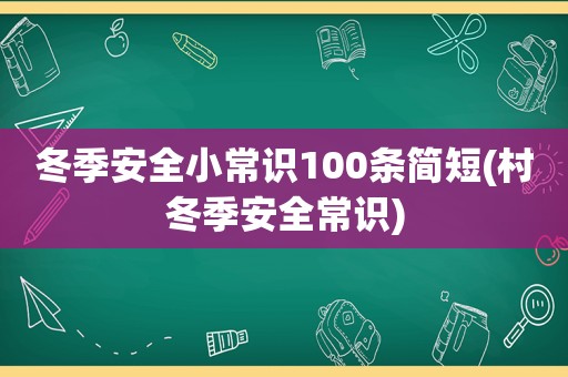 冬季安全小常识100条简短(村冬季安全常识)