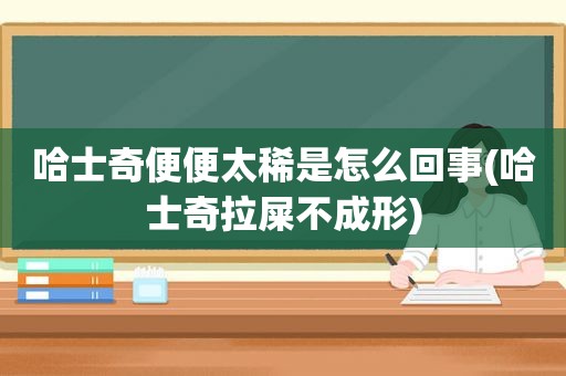 哈士奇便便太稀是怎么回事(哈士奇拉屎不成形)