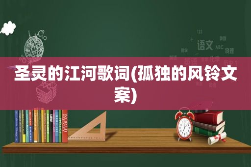 圣灵的江河歌词(孤独的风铃文案)