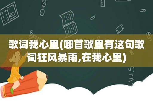 歌词我心里(哪首歌里有这句歌词狂风暴雨,在我心里)