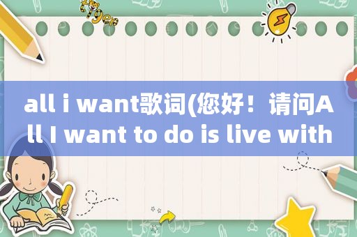 all i want歌词(您好！请问All I want to do is live with you.有这个用法么一般来说，is后面)