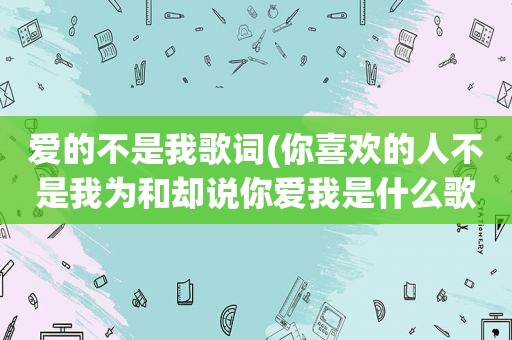 爱的不是我歌词(你喜欢的人不是我为和却说你爱我是什么歌)