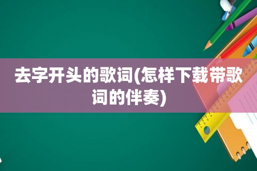 去字开头的歌词(怎样下载带歌词的伴奏)