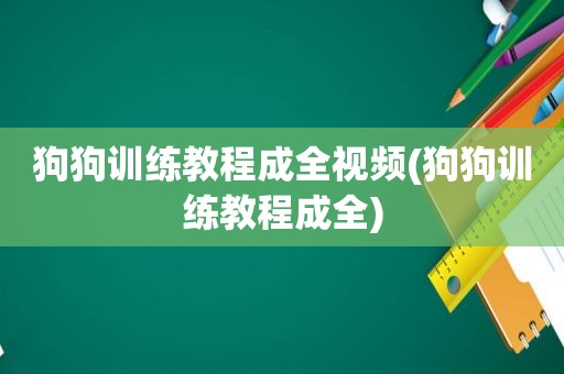 狗狗训练教程成全视频(狗狗训练教程成全)