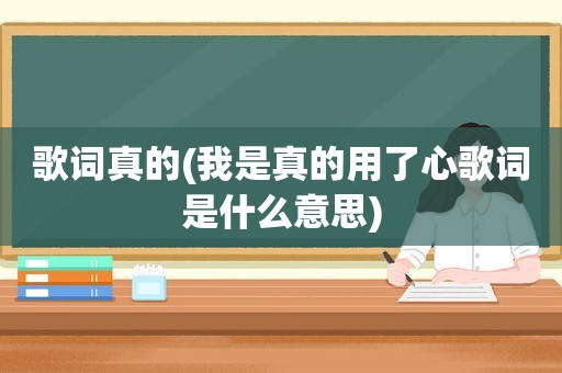 歌词真的(我是真的用了心歌词是什么意思)