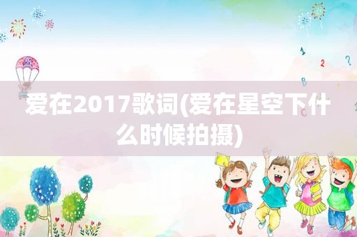 爱在2017歌词(爱在星空下什么时候拍摄)