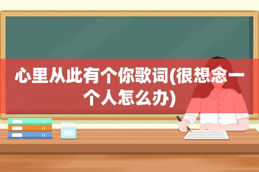 心里从此有个你歌词(很想念一个人怎么办)