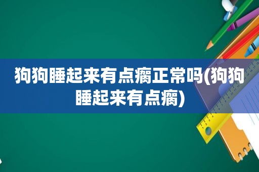 狗狗睡起来有点瘸正常吗(狗狗睡起来有点瘸)