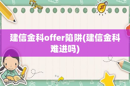 建信金科offer陷阱(建信金科难进吗)