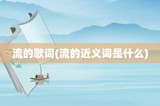 流的歌词(流的近义词是什么)