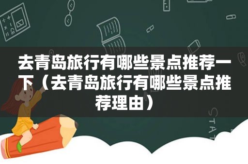 去青岛旅行有哪些景点推荐一下（去青岛旅行有哪些景点推荐理由）