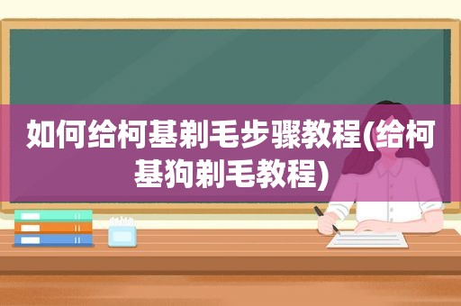 如何给柯基剃毛步骤教程(给柯基狗剃毛教程)