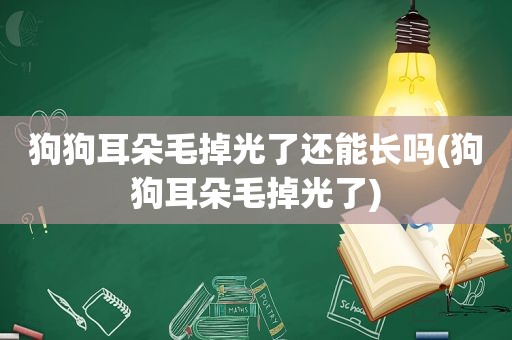 狗狗耳朵毛掉光了还能长吗(狗狗耳朵毛掉光了)