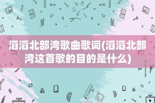 滔滔北部湾歌曲歌词(滔滔北部湾这首歌的目的是什么)