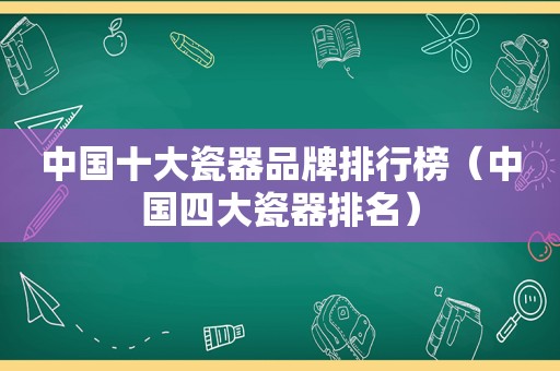 中国十大瓷器品牌排行榜（中国四大瓷器排名）