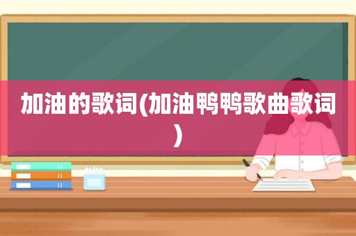 加油的歌词(加油鸭鸭歌曲歌词)