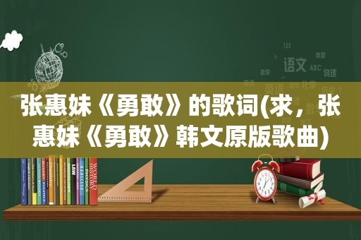 张惠妹《勇敢》的歌词(求，张惠妹《勇敢》韩文原版歌曲)