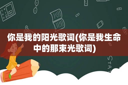 你是我的阳光歌词(你是我生命中的那束光歌词)