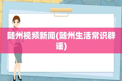 随州视频新闻(随州生活常识辟谣)