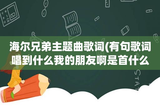 海尔兄弟主题曲歌词(有句歌词唱到什么我的朋友啊是首什么歌)