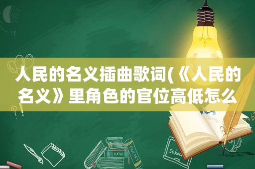 人民的名义插曲歌词(《人民的名义》里角色的官位高低怎么排)