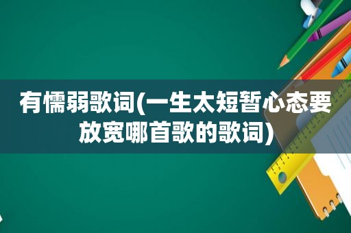 有懦弱歌词(一生太短暂心态要放宽哪首歌的歌词)