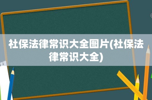 社保法律常识大全图片(社保法律常识大全)