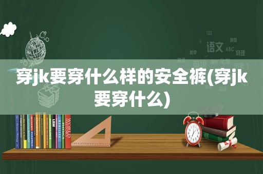 穿jk要穿什么样的安全裤(穿jk要穿什么)