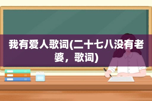 我有爱人歌词(二十七八没有老婆，歌词)