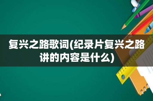 复兴之路歌词(纪录片复兴之路讲的内容是什么)