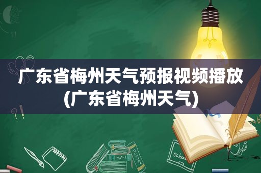 广东省梅州天气预报视频播放(广东省梅州天气)