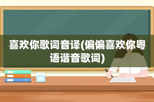 喜欢你歌词音译(偏偏喜欢你粤语谐音歌词)