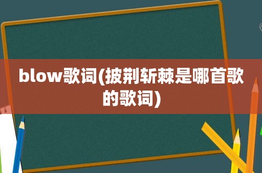 blow歌词(披荆斩棘是哪首歌的歌词)