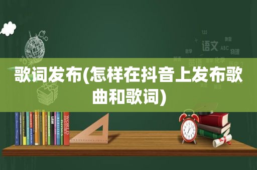 歌词发布(怎样在抖音上发布歌曲和歌词)