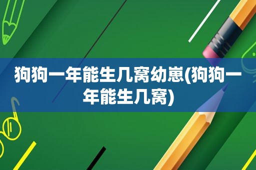 狗狗一年能生几窝幼崽(狗狗一年能生几窝)