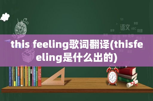 this feeling歌词翻译(thisfeeling是什么出的)