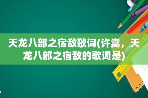 天龙八部之宿敌歌词(许嵩，天龙八部之宿敌的歌词是)