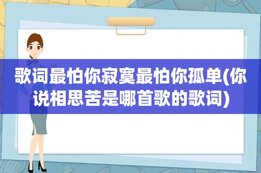 歌词最怕你寂寞最怕你孤单(你说相思苦是哪首歌的歌词)