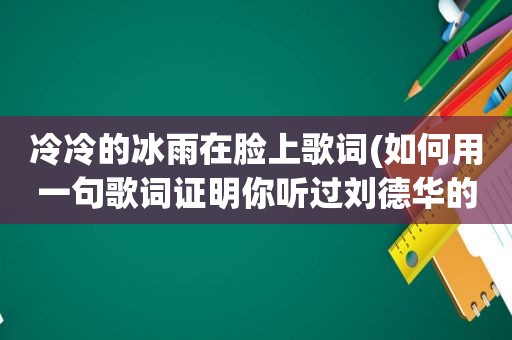 冷冷的冰雨在脸上歌词(如何用一句歌词证明你听过刘德华的歌曲)