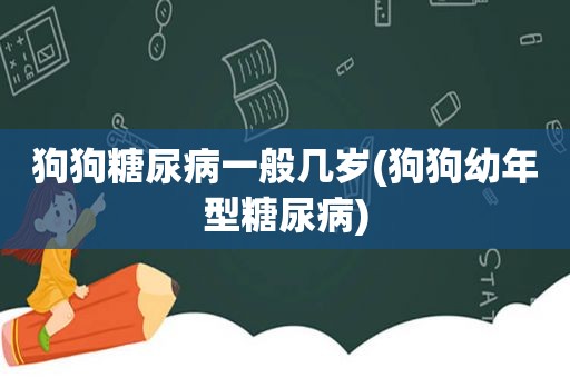 狗狗糖尿病一般几岁(狗狗幼年型糖尿病)