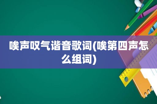 唉声叹气谐音歌词(唉第四声怎么组词)