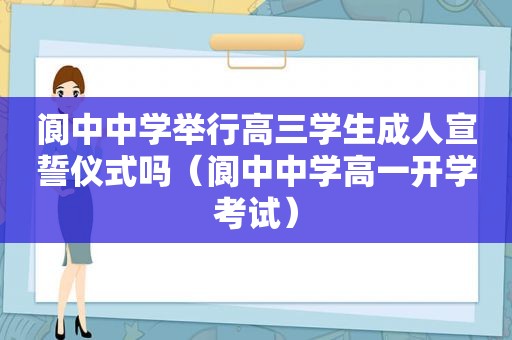 阆中中学举行高三学生成人宣誓仪式吗（阆中中学高一开学考试）