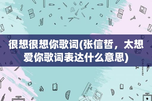 很想很想你歌词(张信哲，太想爱你歌词表达什么意思)