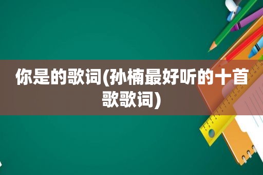 你是的歌词(孙楠最好听的十首歌歌词)