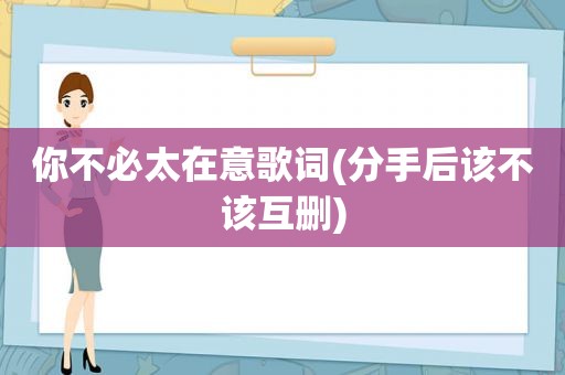 你不必太在意歌词(分手后该不该互删)